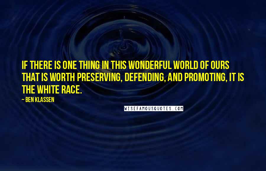 Ben Klassen Quotes: If there is one thing in this wonderful world of ours that is worth preserving, defending, and promoting, it is the White Race.