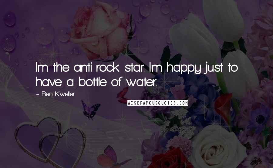 Ben Kweller Quotes: I'm the anti-rock star. I'm happy just to have a bottle of water.