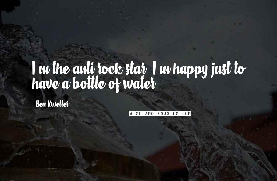 Ben Kweller Quotes: I'm the anti-rock star. I'm happy just to have a bottle of water.