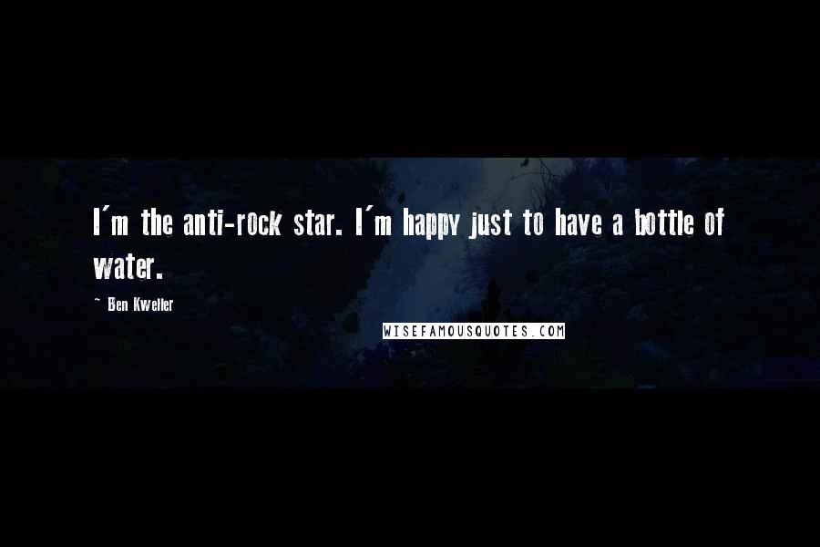 Ben Kweller Quotes: I'm the anti-rock star. I'm happy just to have a bottle of water.