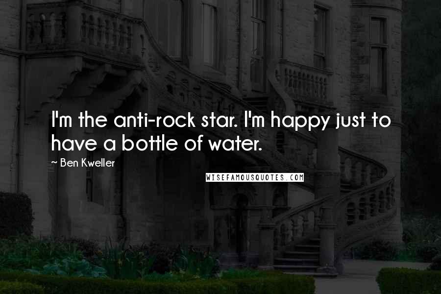 Ben Kweller Quotes: I'm the anti-rock star. I'm happy just to have a bottle of water.