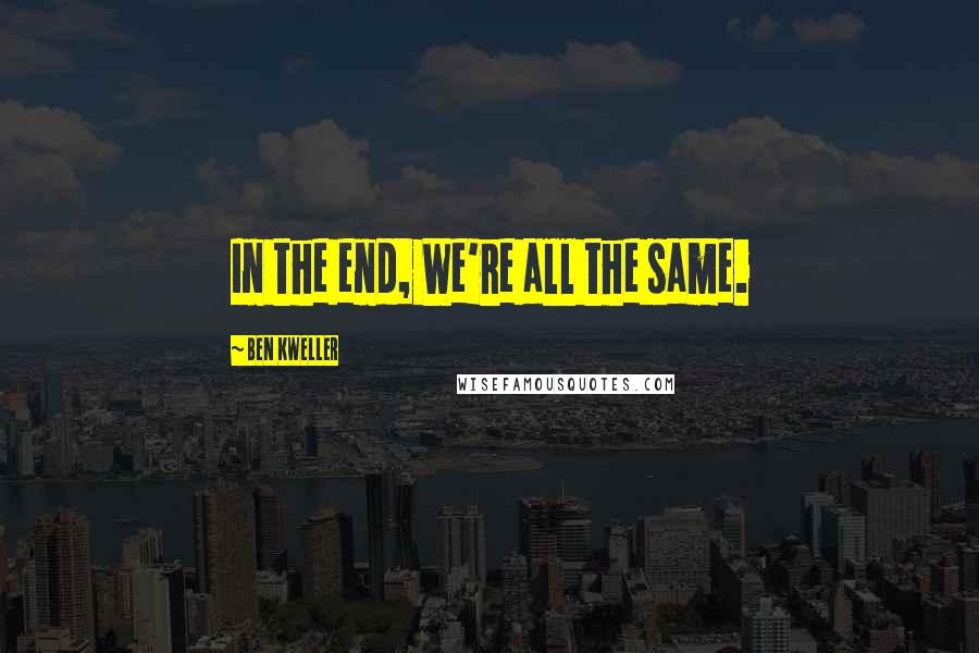 Ben Kweller Quotes: In the end, We're all the same.