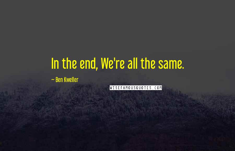 Ben Kweller Quotes: In the end, We're all the same.