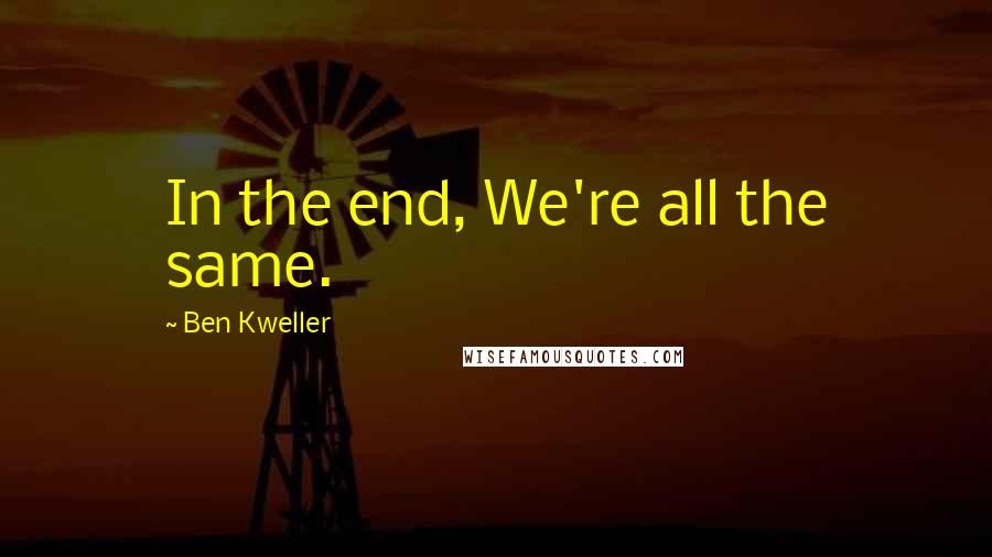 Ben Kweller Quotes: In the end, We're all the same.