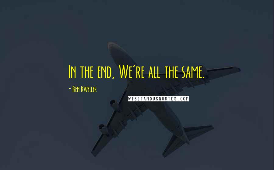 Ben Kweller Quotes: In the end, We're all the same.