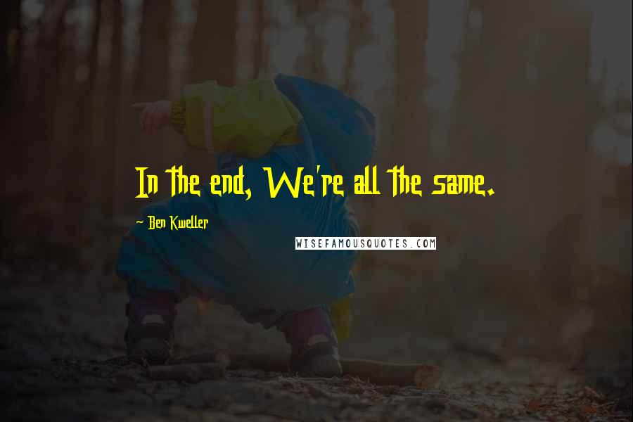 Ben Kweller Quotes: In the end, We're all the same.