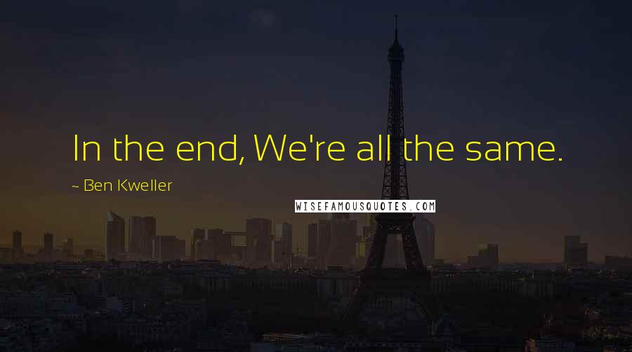 Ben Kweller Quotes: In the end, We're all the same.