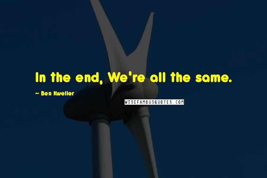 Ben Kweller Quotes: In the end, We're all the same.