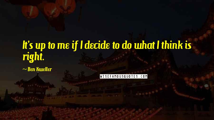 Ben Kweller Quotes: It's up to me if I decide to do what I think is right.