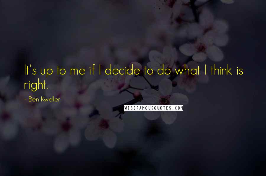 Ben Kweller Quotes: It's up to me if I decide to do what I think is right.