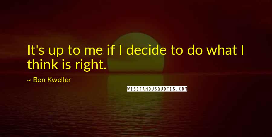 Ben Kweller Quotes: It's up to me if I decide to do what I think is right.