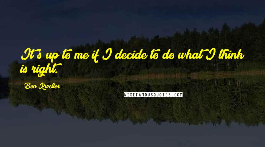 Ben Kweller Quotes: It's up to me if I decide to do what I think is right.