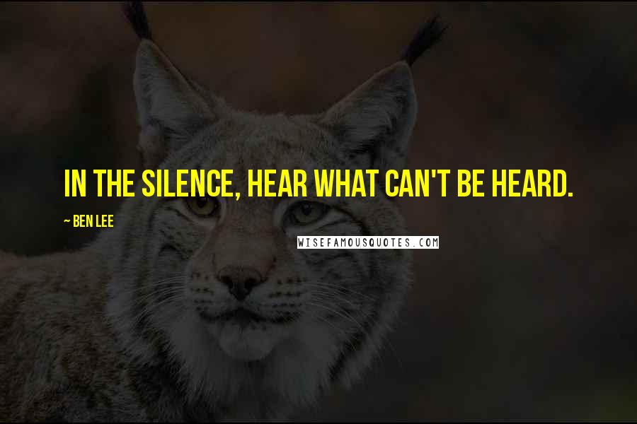 Ben Lee Quotes: In the silence, hear what can't be heard.