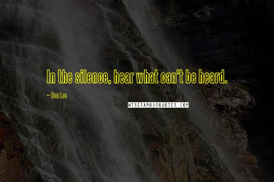 Ben Lee Quotes: In the silence, hear what can't be heard.