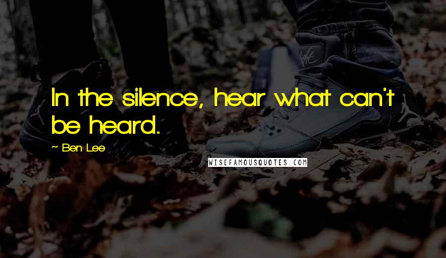 Ben Lee Quotes: In the silence, hear what can't be heard.