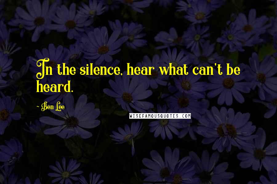 Ben Lee Quotes: In the silence, hear what can't be heard.