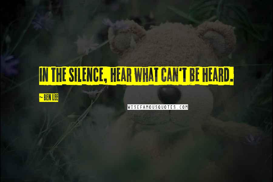 Ben Lee Quotes: In the silence, hear what can't be heard.