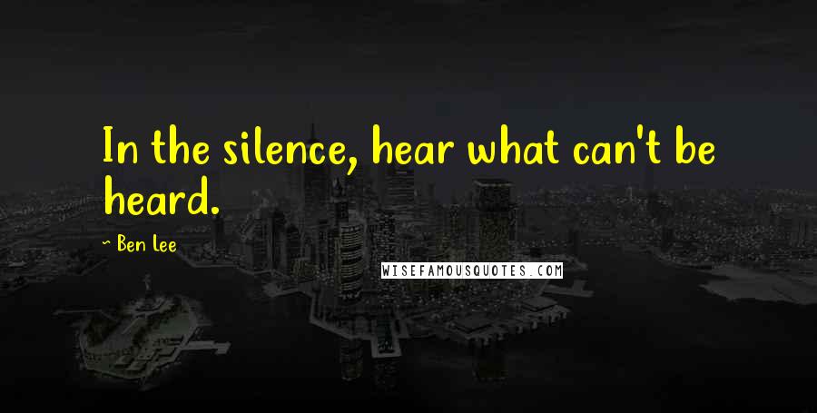 Ben Lee Quotes: In the silence, hear what can't be heard.