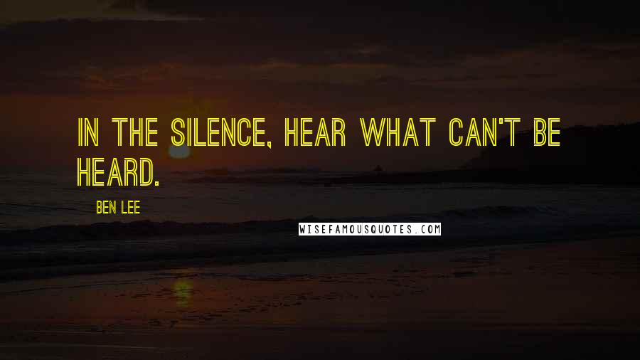 Ben Lee Quotes: In the silence, hear what can't be heard.