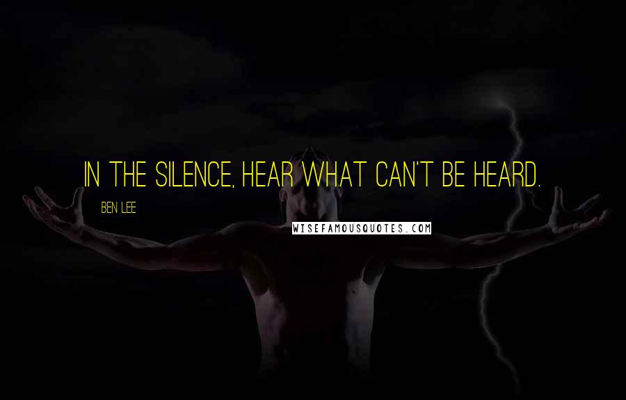 Ben Lee Quotes: In the silence, hear what can't be heard.