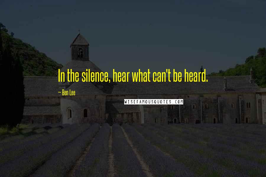 Ben Lee Quotes: In the silence, hear what can't be heard.