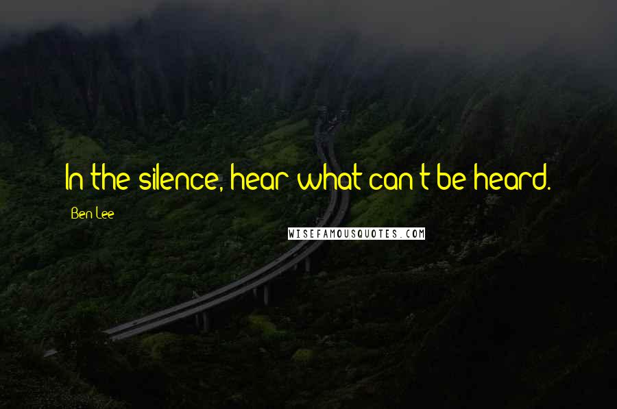 Ben Lee Quotes: In the silence, hear what can't be heard.