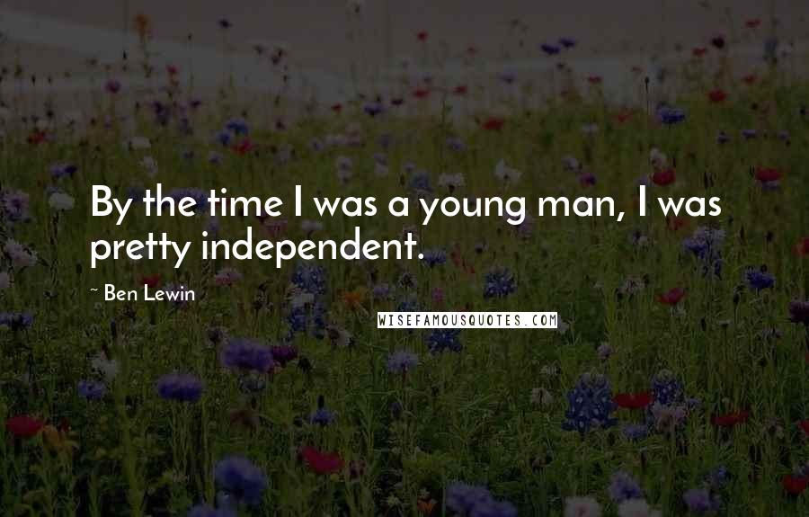 Ben Lewin Quotes: By the time I was a young man, I was pretty independent.