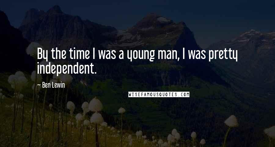 Ben Lewin Quotes: By the time I was a young man, I was pretty independent.