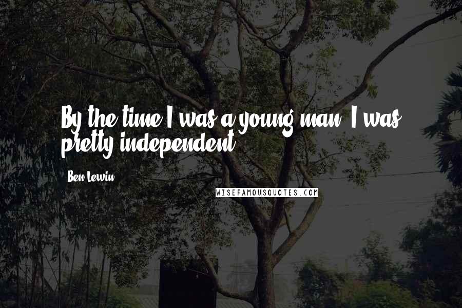 Ben Lewin Quotes: By the time I was a young man, I was pretty independent.