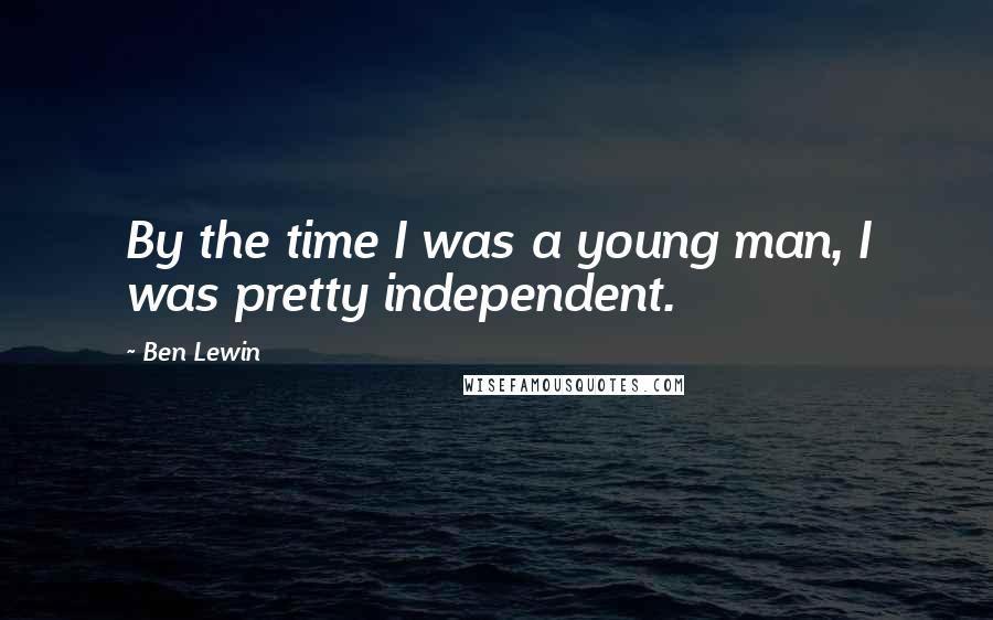 Ben Lewin Quotes: By the time I was a young man, I was pretty independent.