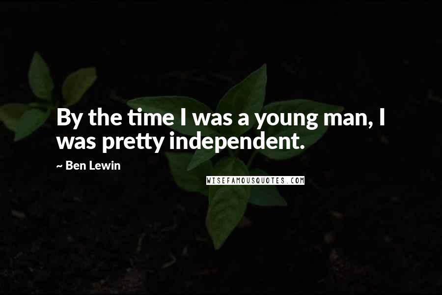 Ben Lewin Quotes: By the time I was a young man, I was pretty independent.