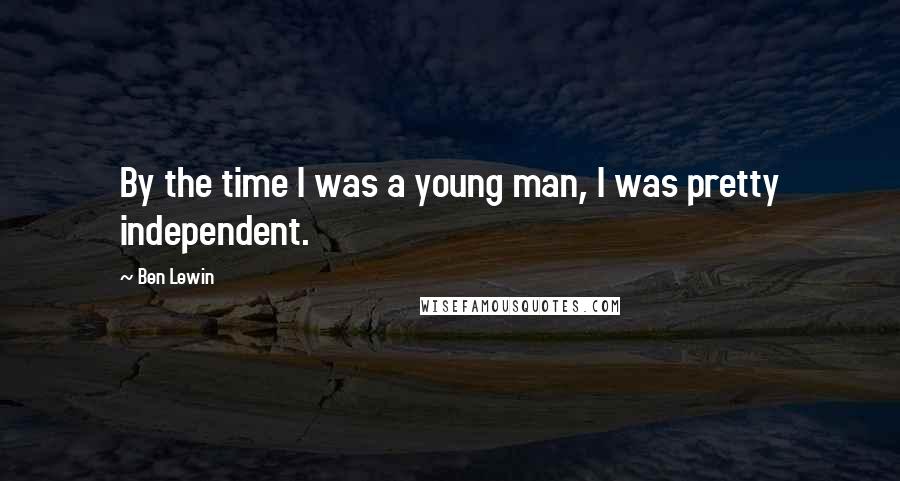 Ben Lewin Quotes: By the time I was a young man, I was pretty independent.