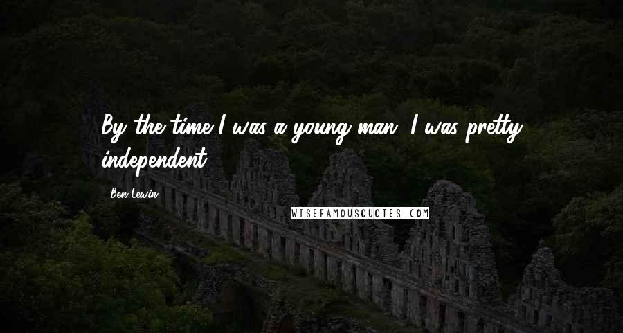 Ben Lewin Quotes: By the time I was a young man, I was pretty independent.