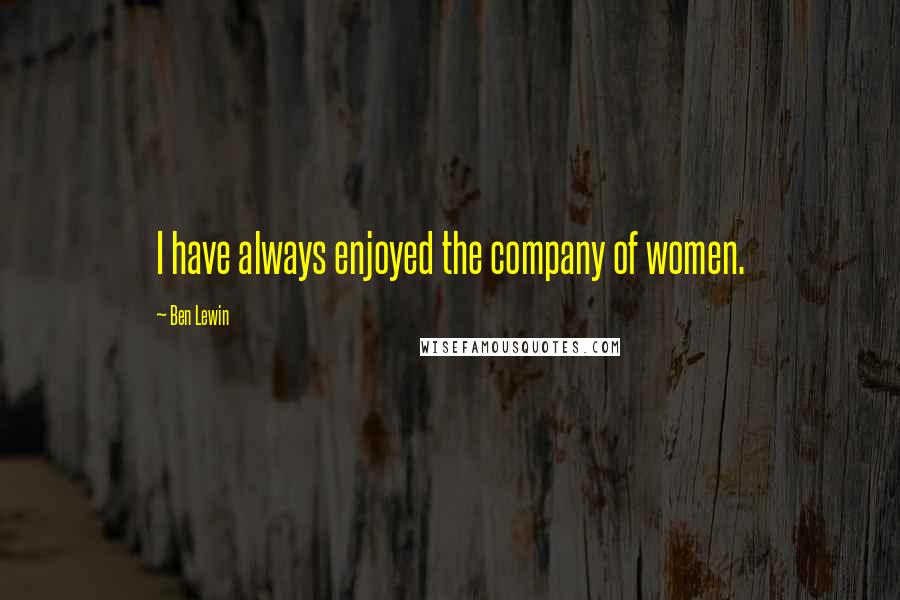 Ben Lewin Quotes: I have always enjoyed the company of women.