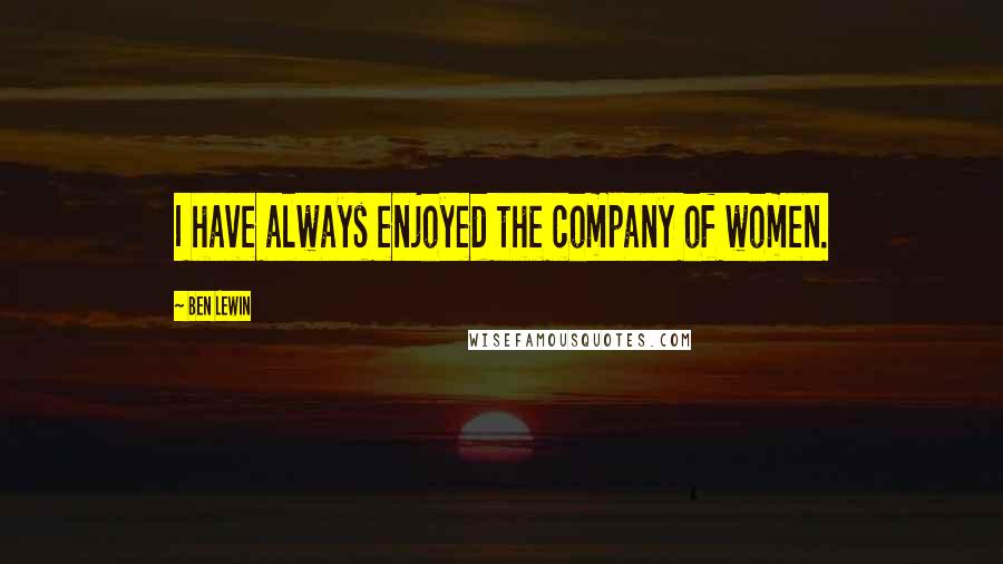 Ben Lewin Quotes: I have always enjoyed the company of women.