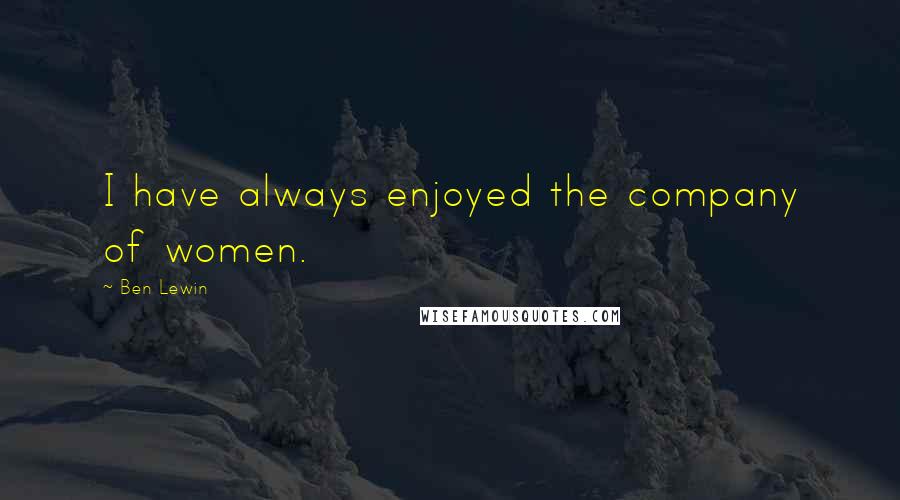 Ben Lewin Quotes: I have always enjoyed the company of women.