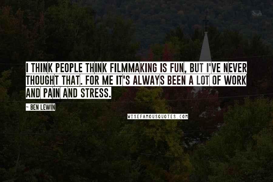 Ben Lewin Quotes: I think people think filmmaking is fun, but I've never thought that. For me it's always been a lot of work and pain and stress.