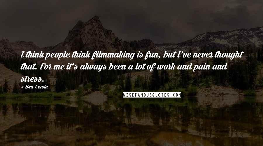 Ben Lewin Quotes: I think people think filmmaking is fun, but I've never thought that. For me it's always been a lot of work and pain and stress.