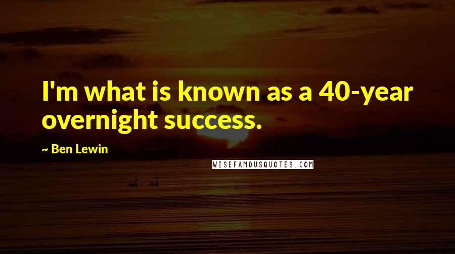 Ben Lewin Quotes: I'm what is known as a 40-year overnight success.