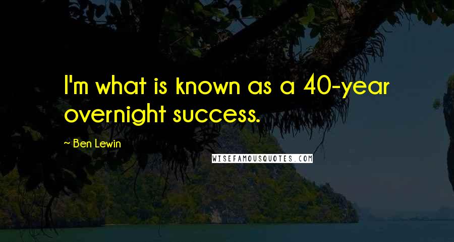 Ben Lewin Quotes: I'm what is known as a 40-year overnight success.