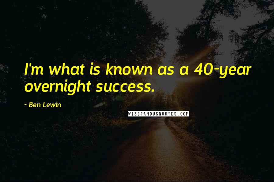 Ben Lewin Quotes: I'm what is known as a 40-year overnight success.