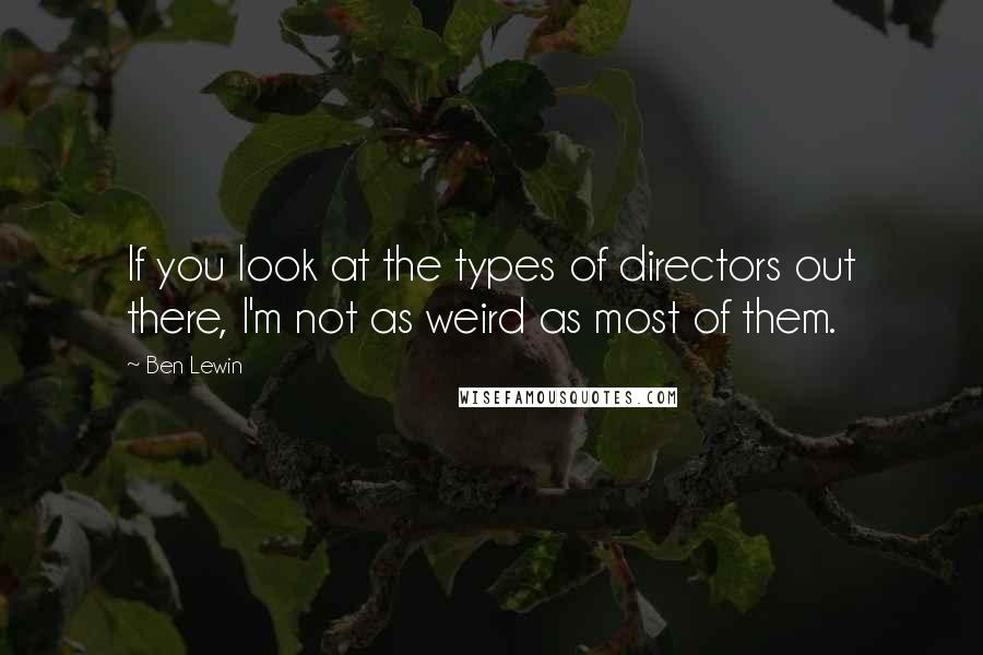 Ben Lewin Quotes: If you look at the types of directors out there, I'm not as weird as most of them.