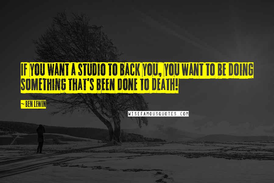 Ben Lewin Quotes: If you want a studio to back you, you want to be doing something that's been done to death!