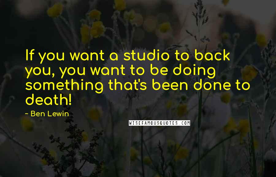 Ben Lewin Quotes: If you want a studio to back you, you want to be doing something that's been done to death!