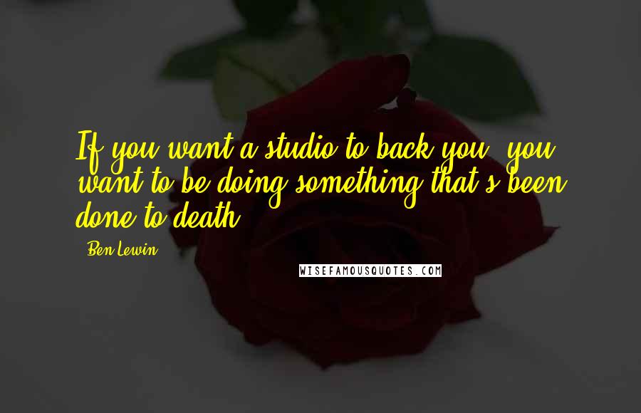 Ben Lewin Quotes: If you want a studio to back you, you want to be doing something that's been done to death!