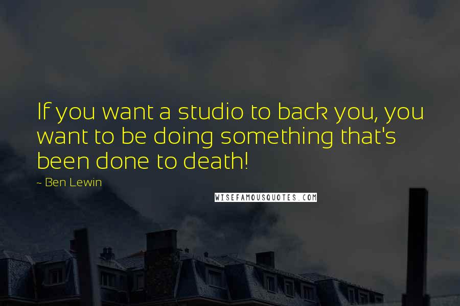 Ben Lewin Quotes: If you want a studio to back you, you want to be doing something that's been done to death!