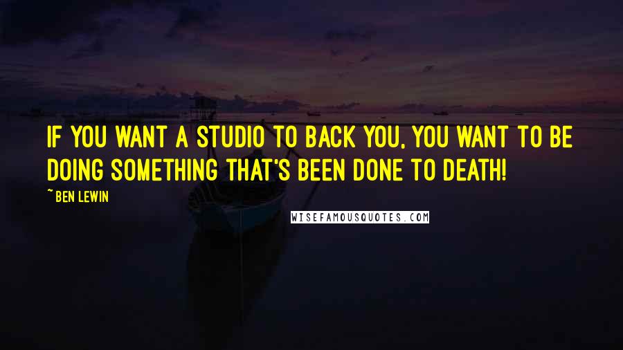 Ben Lewin Quotes: If you want a studio to back you, you want to be doing something that's been done to death!