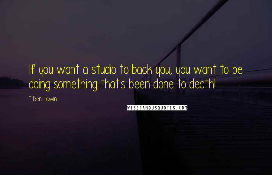 Ben Lewin Quotes: If you want a studio to back you, you want to be doing something that's been done to death!