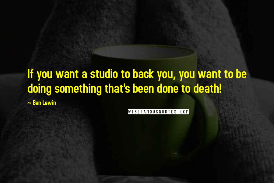 Ben Lewin Quotes: If you want a studio to back you, you want to be doing something that's been done to death!