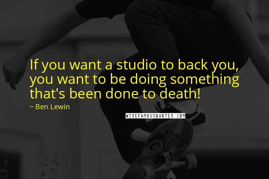 Ben Lewin Quotes: If you want a studio to back you, you want to be doing something that's been done to death!